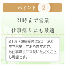 ポイント2 21時まで営業 仕事帰りにも最適